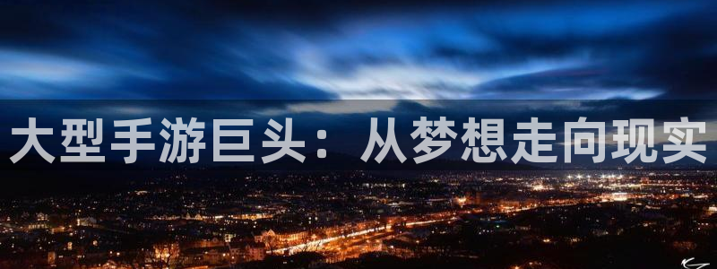 摩根娱乐下载：大型手游巨头：从梦想走向现实