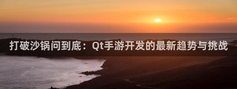 摩根娱乐app下载官网安装苹果：打破沙锅问到底：Qt手游开发