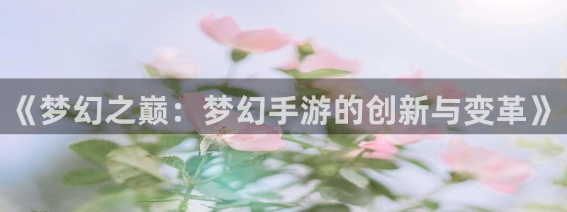 摩根娱乐挂机项目有哪些：《梦幻之巅：梦幻手游的创新与变革》
