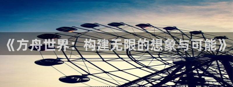 摩根娱乐挂机项目有哪些：《方舟世界：构建无限的想象与可能》