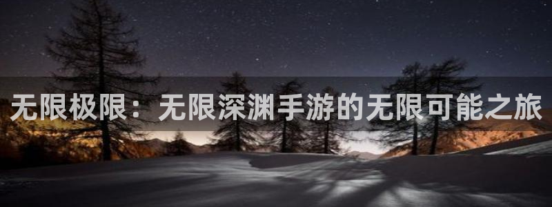摩根娱乐这个平台怎么样啊知乎：无限极限：无限深渊手游的无限可