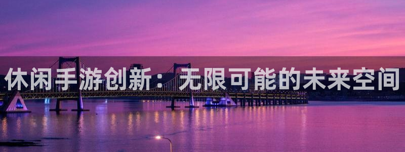 摩根娱乐是正规合法的吗是真的吗：休闲手游创新：无限可能的未来
