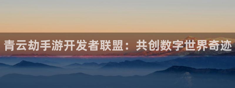 摩根娱乐云挂机教程：青云劫手游开发者联盟：共创数字世界奇迹