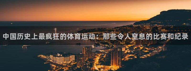 oety欧亿：中国历史上最疯狂的体育运动：那些令人窒息的比赛和纪录