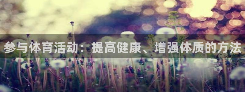 oety欧亿：参与体育活动：提高健康、增强体质的方法