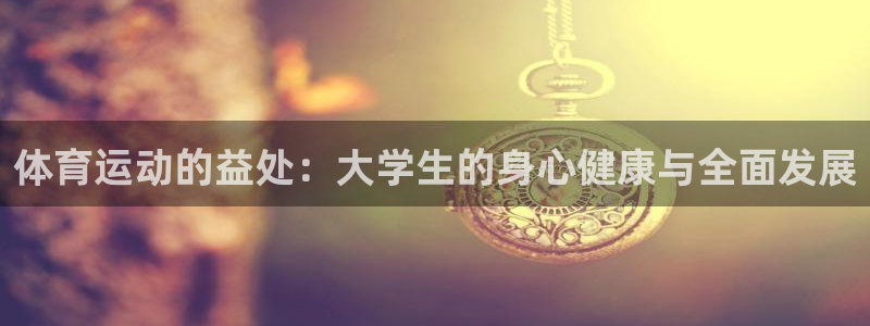 oety欧亿：体育运动的益处：大学生的身心健康与全面发展