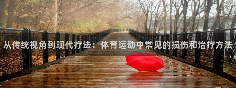 oety欧亿：从传统视角到现代疗法：体育运动中常见的损伤和治疗方法